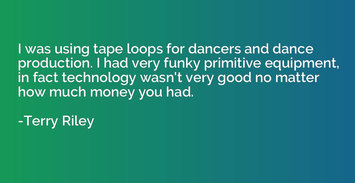 I was using tape loops for dancers and dance production. I h
