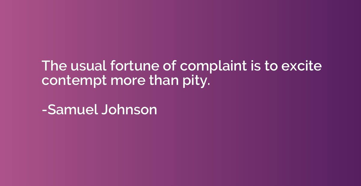 The usual fortune of complaint is to excite contempt more th
