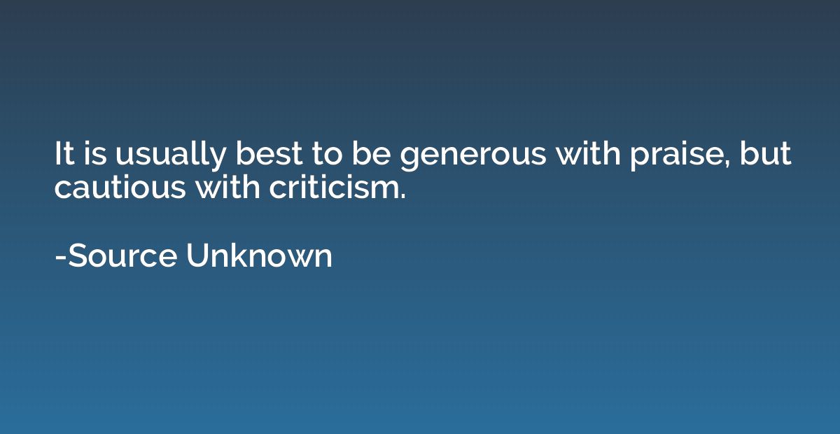 It is usually best to be generous with praise, but cautious 