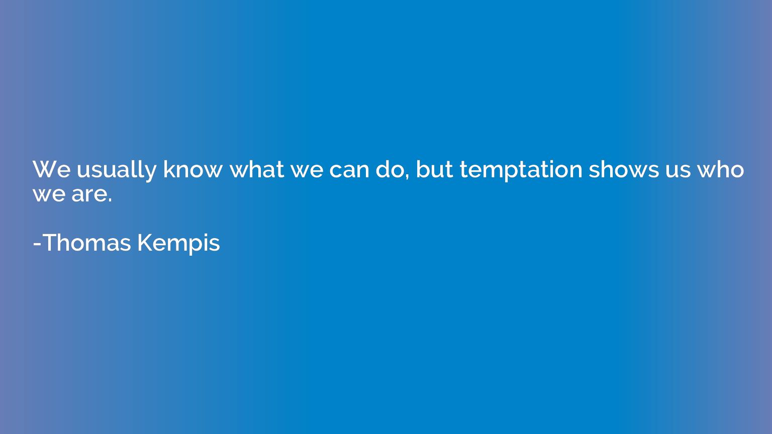 We usually know what we can do, but temptation shows us who 