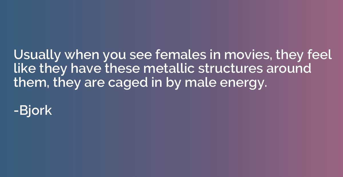 Usually when you see females in movies, they feel like they 