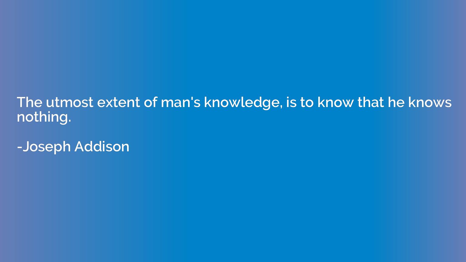 The utmost extent of man's knowledge, is to know that he kno