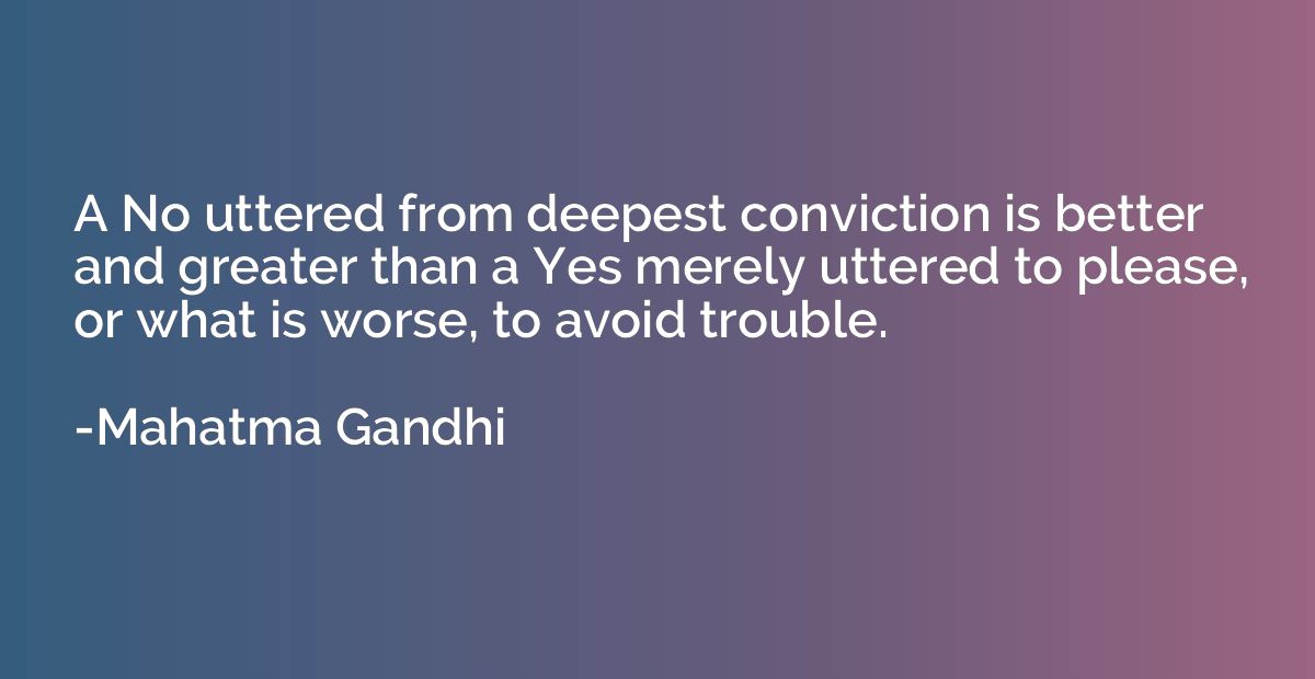 A No uttered from deepest conviction is better and greater t