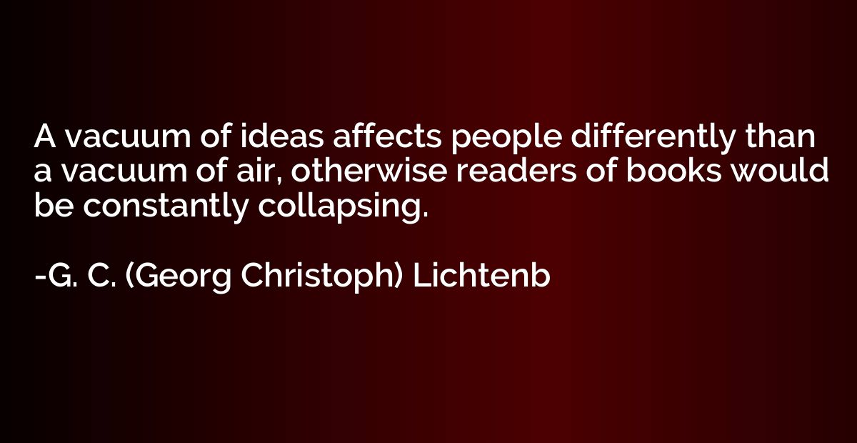 A vacuum of ideas affects people differently than a vacuum o