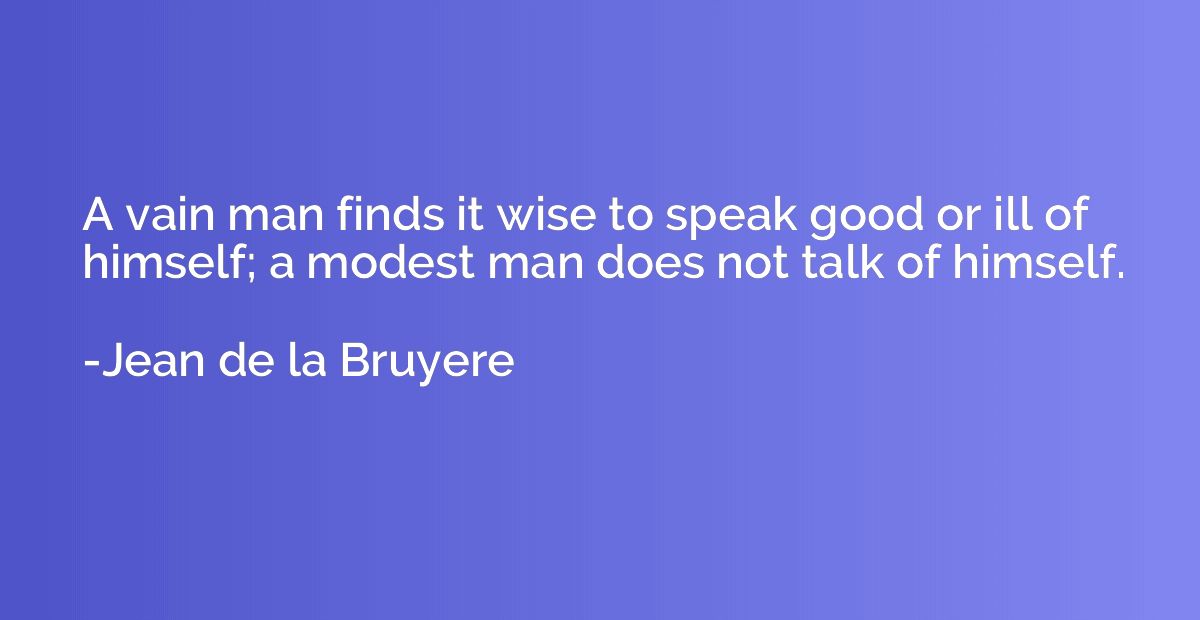 A vain man finds it wise to speak good or ill of himself; a 