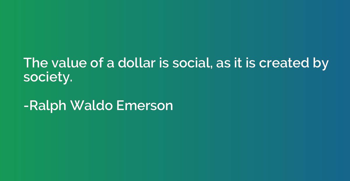 The value of a dollar is social, as it is created by society