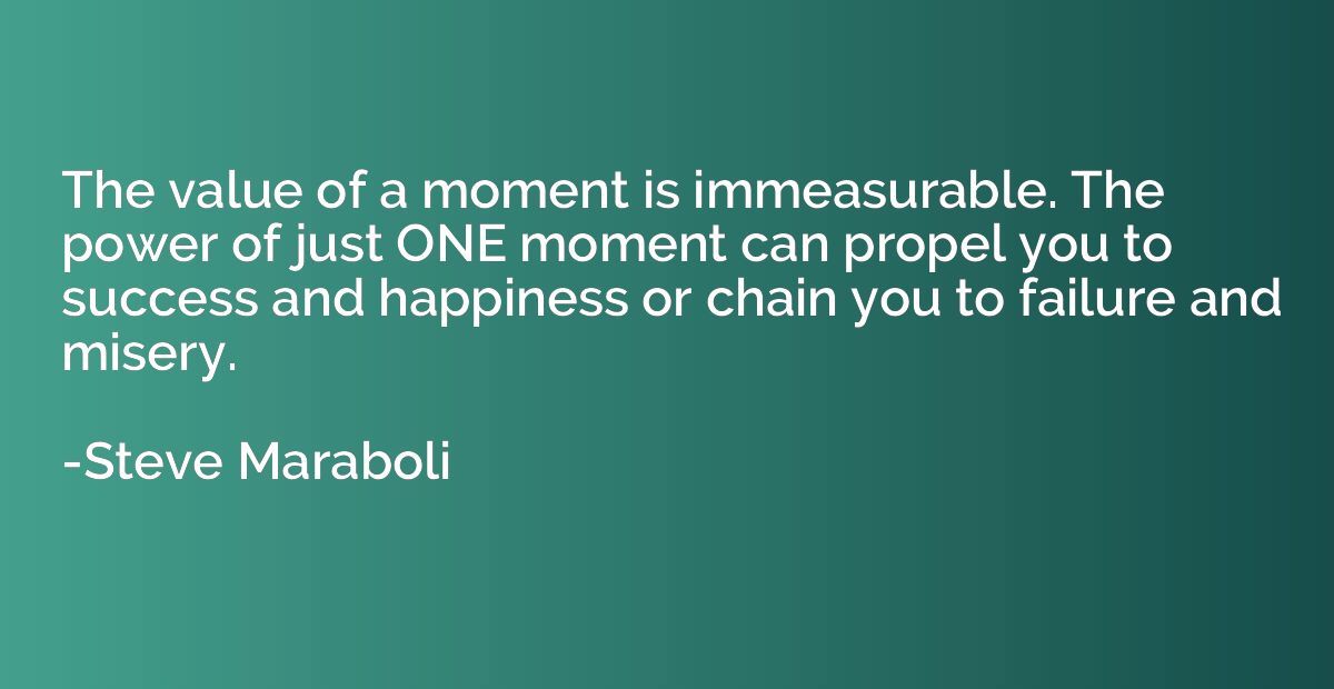 The value of a moment is immeasurable. The power of just ONE