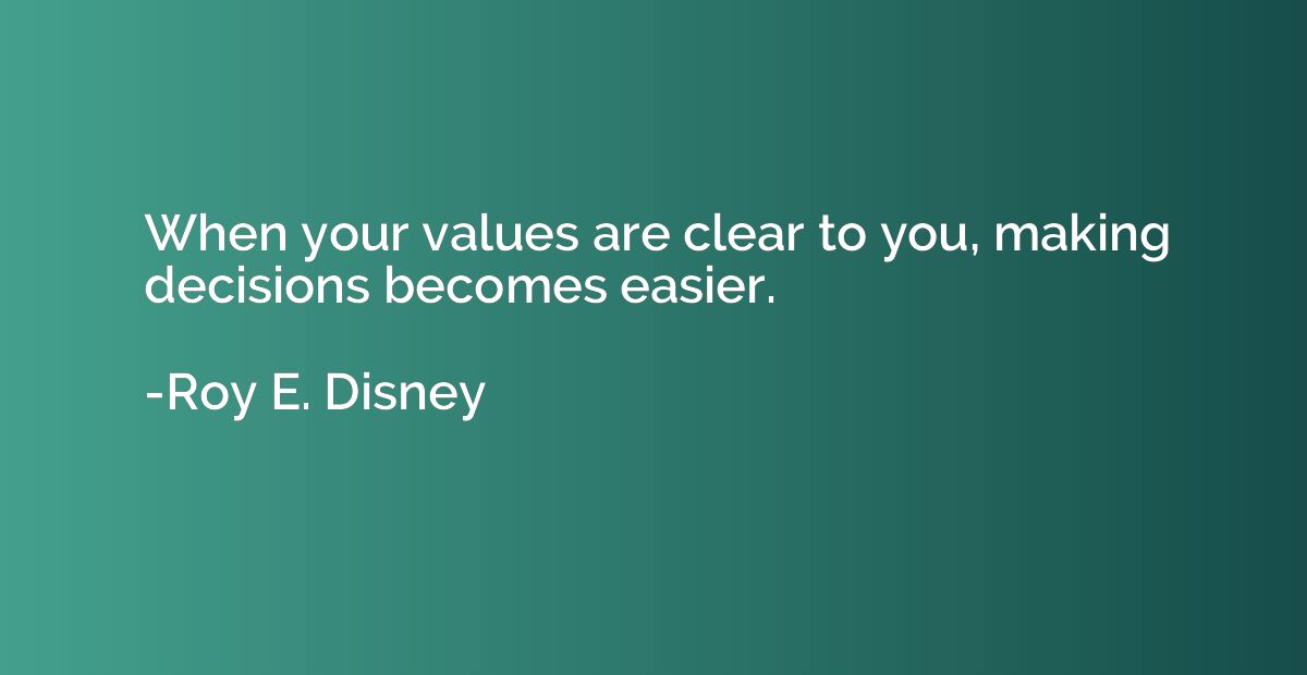 When your values are clear to you, making decisions becomes 