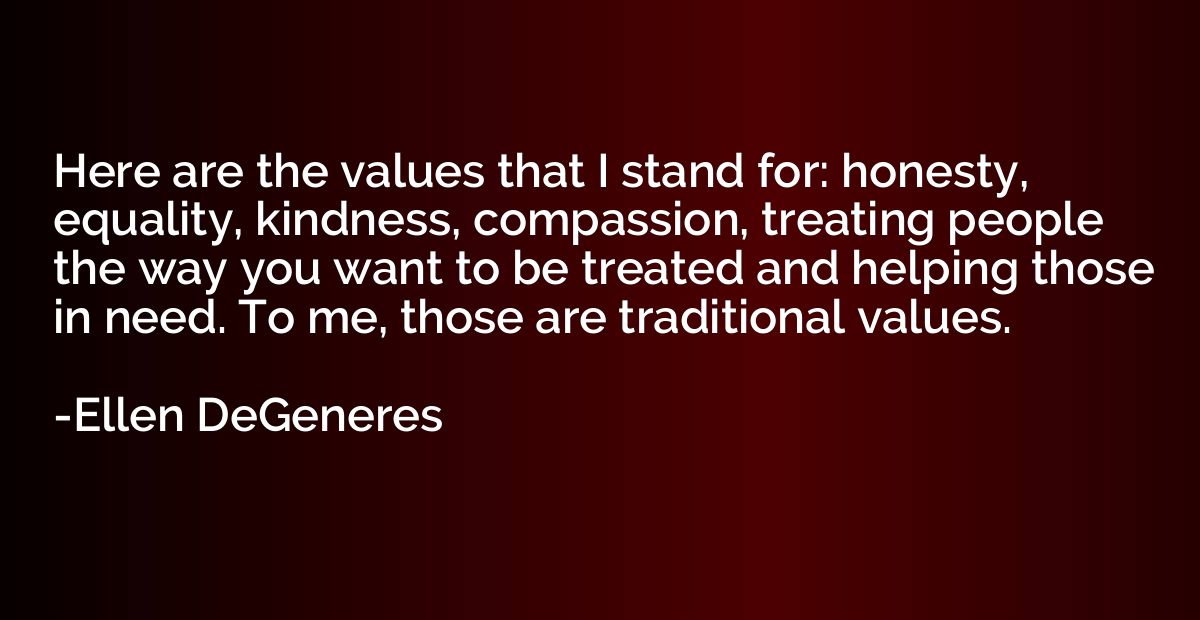 Here are the values that I stand for: honesty, equality, kin