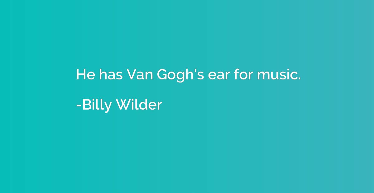 He has Van Gogh's ear for music.