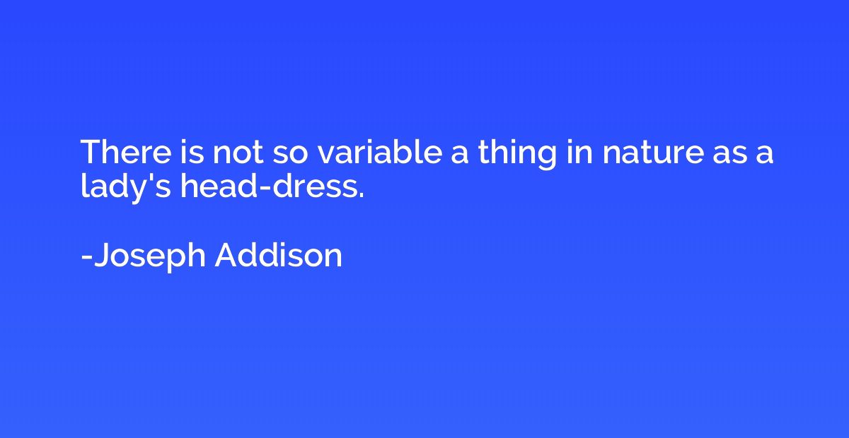 There is not so variable a thing in nature as a lady's head-