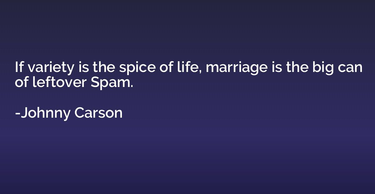 If variety is the spice of life, marriage is the big can of 