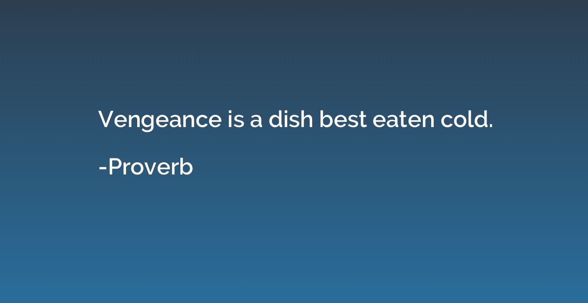 Vengeance is a dish best eaten cold.