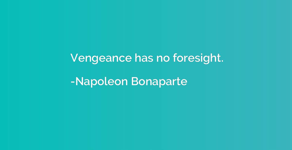 Vengeance has no foresight.