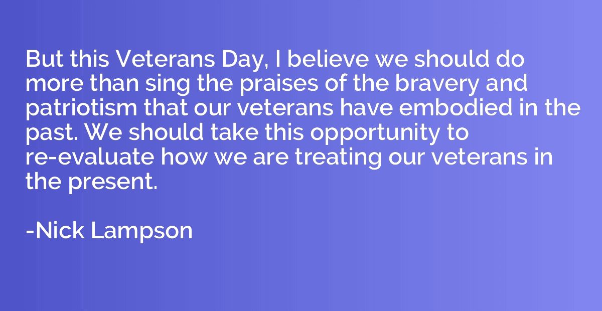 But this Veterans Day, I believe we should do more than sing