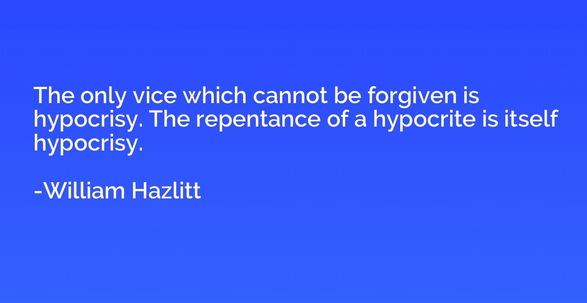 The only vice which cannot be forgiven is hypocrisy. The rep