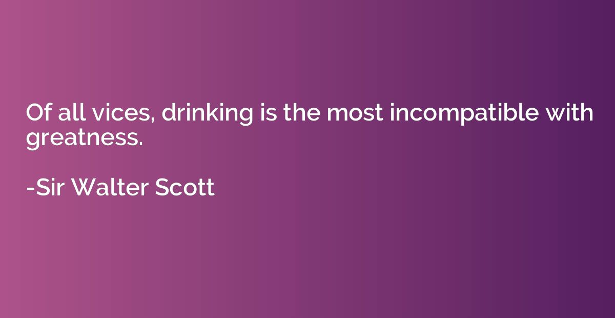 Of all vices, drinking is the most incompatible with greatne