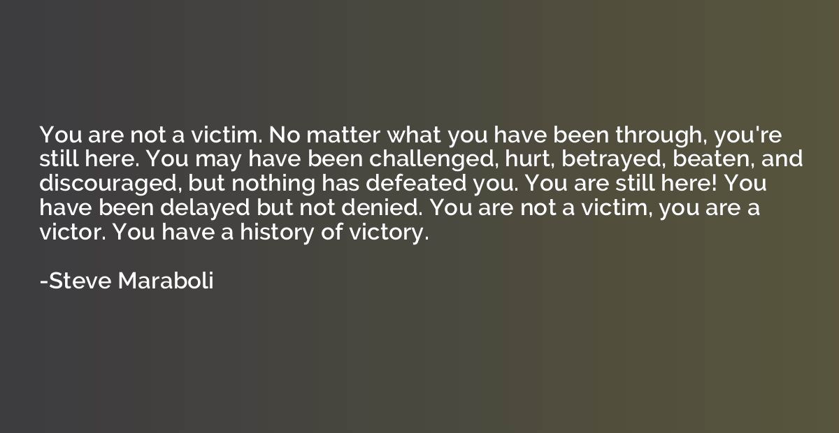 You are not a victim. No matter what you have been through, 