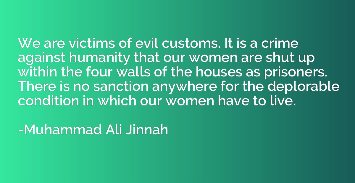 We are victims of evil customs. It is a crime against humani