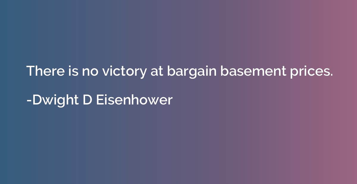 There is no victory at bargain basement prices.