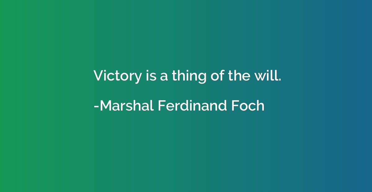 Victory is a thing of the will.