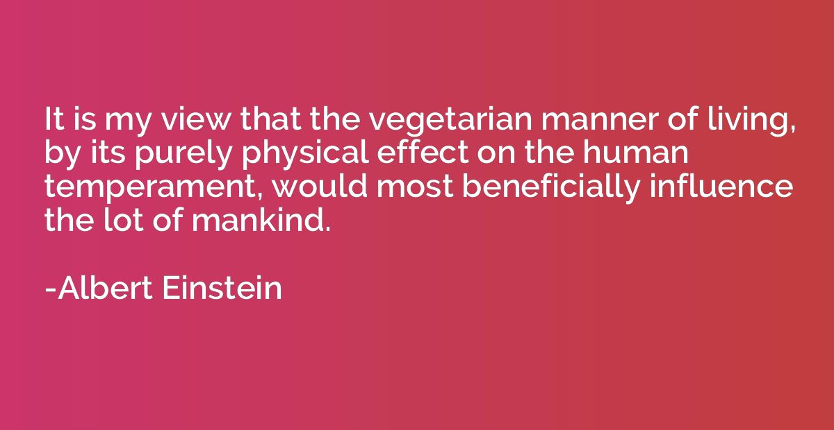 It is my view that the vegetarian manner of living, by its p