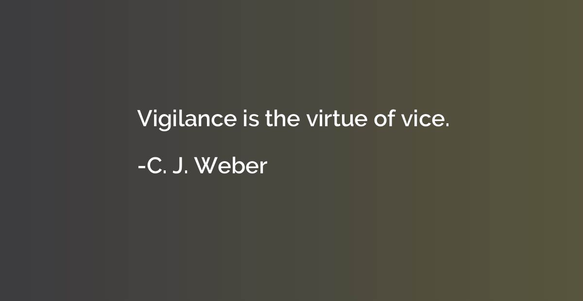 Vigilance is the virtue of vice.