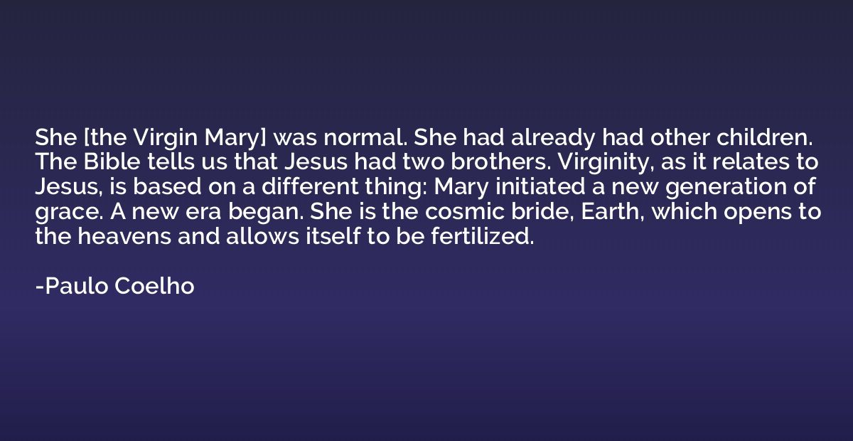 She [the Virgin Mary] was normal. She had already had other 