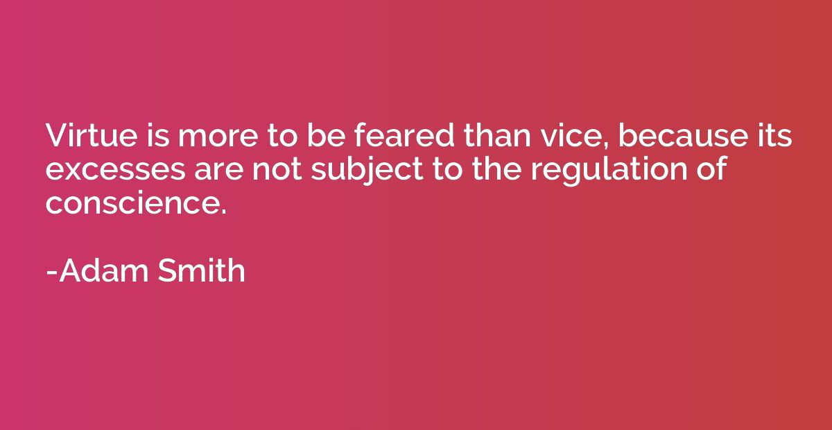 Virtue is more to be feared than vice, because its excesses 