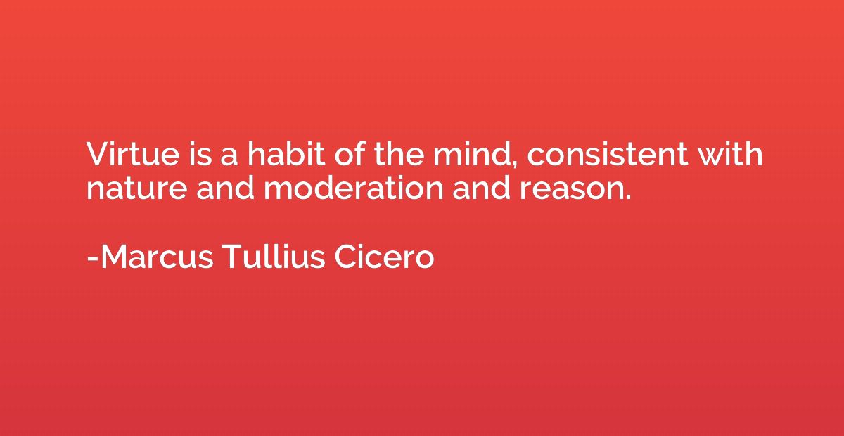 Virtue is a habit of the mind, consistent with nature and mo