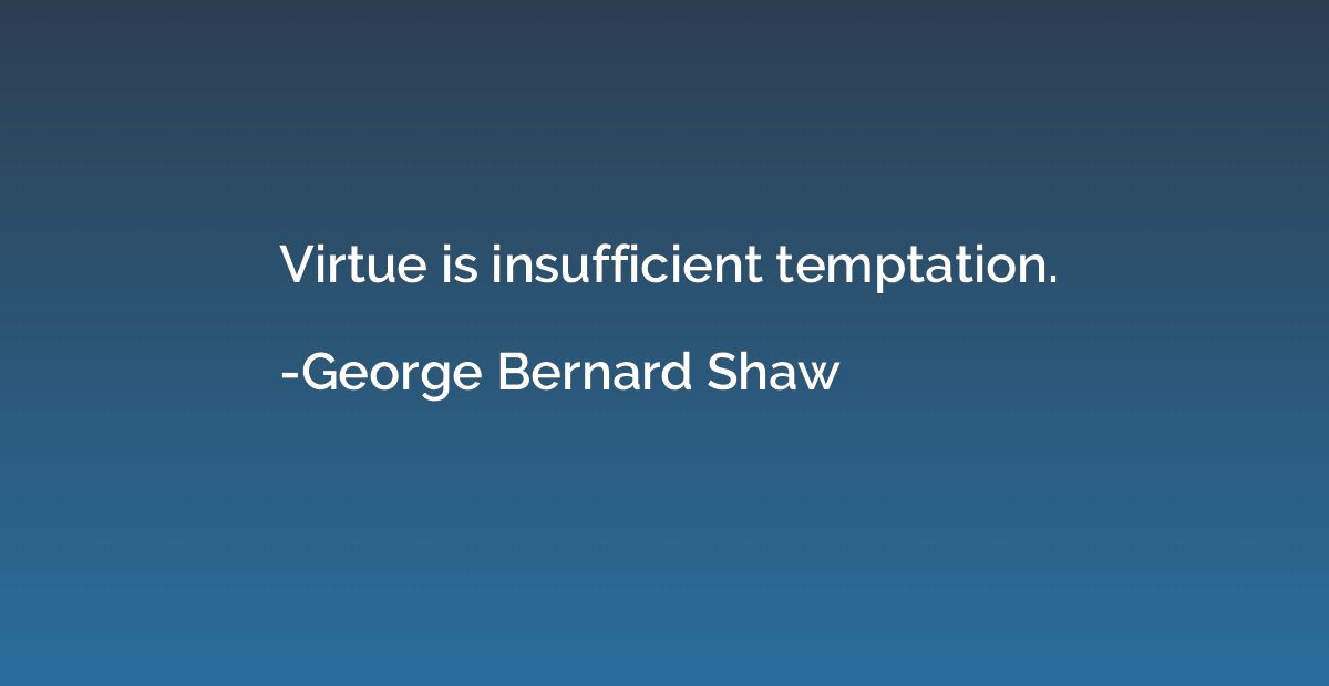 Virtue is insufficient temptation.