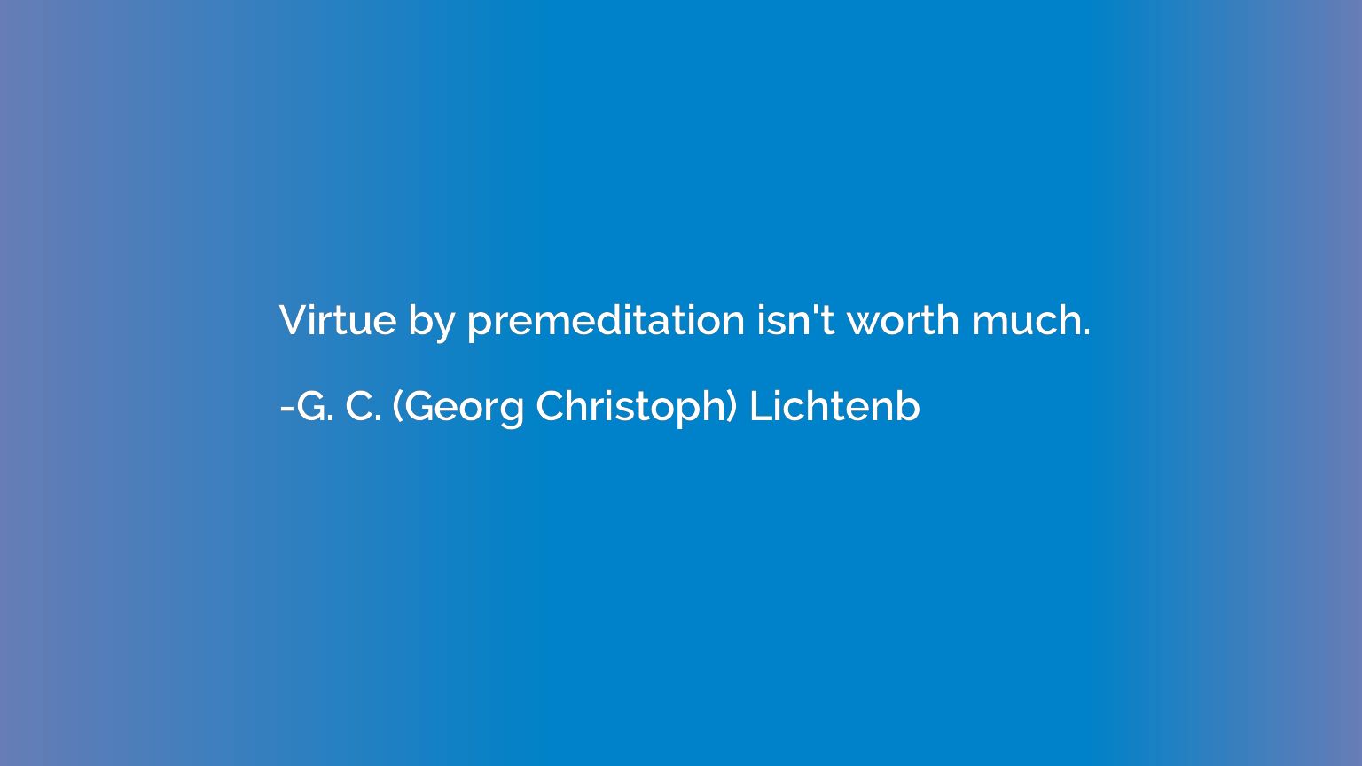Virtue by premeditation isn't worth much.
