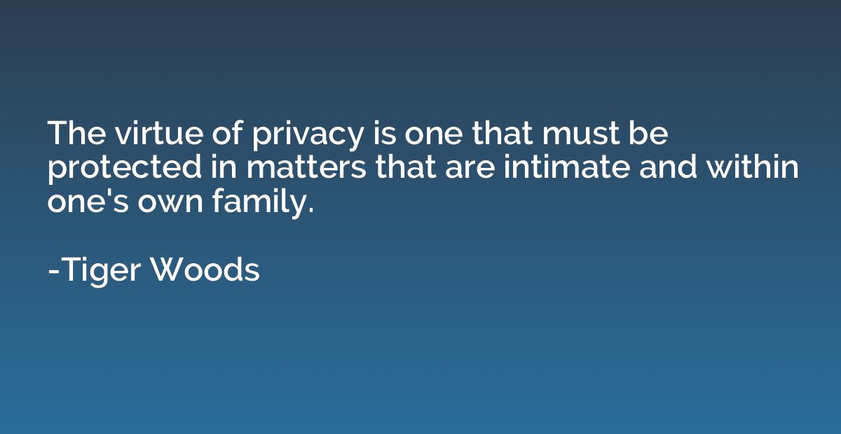 The virtue of privacy is one that must be protected in matte