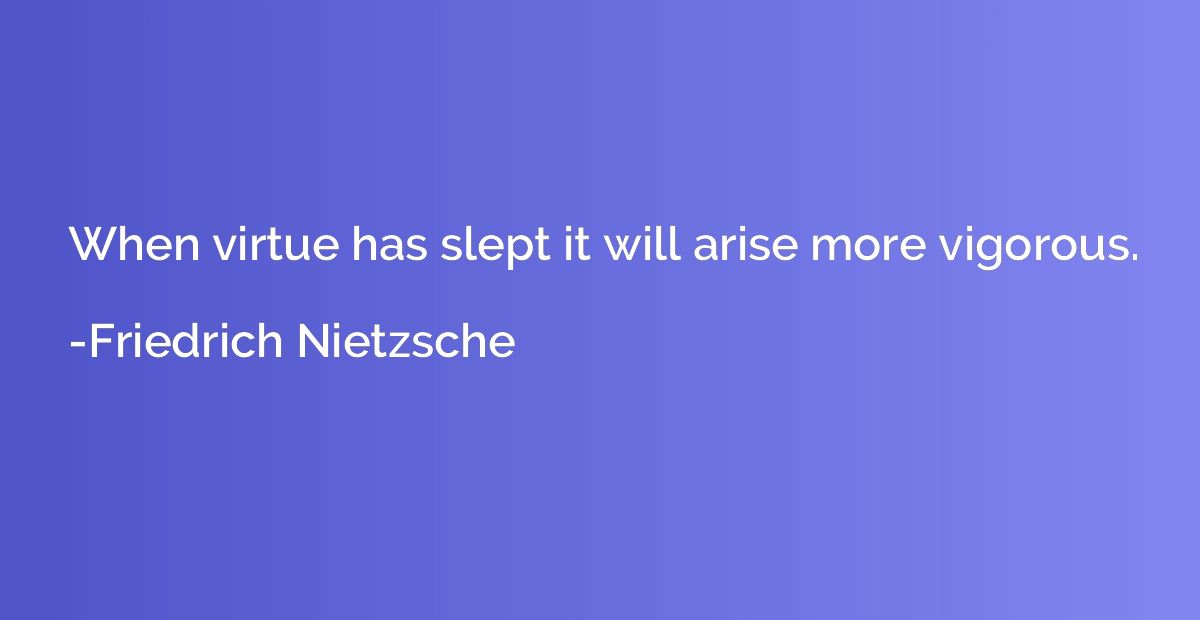 When virtue has slept it will arise more vigorous.