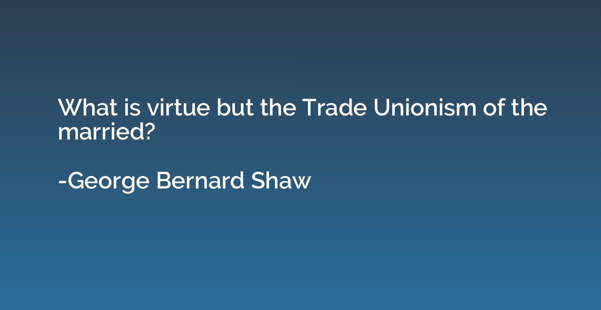 What is virtue but the Trade Unionism of the married?