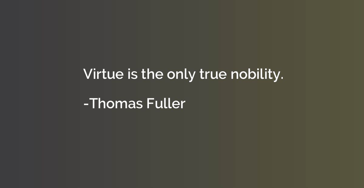 Virtue is the only true nobility.