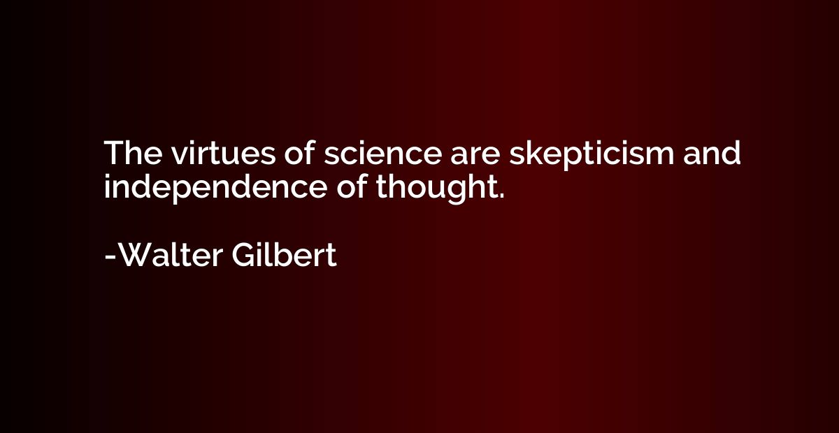 The virtues of science are skepticism and independence of th