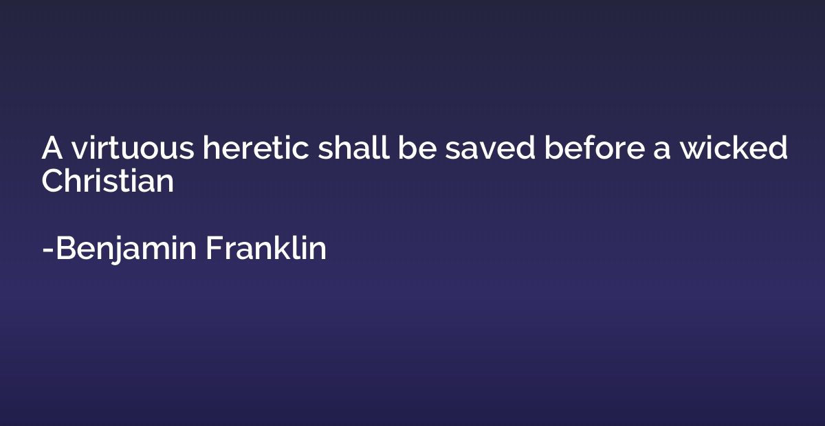 A virtuous heretic shall be saved before a wicked Christian
