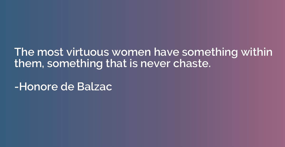 The most virtuous women have something within them, somethin