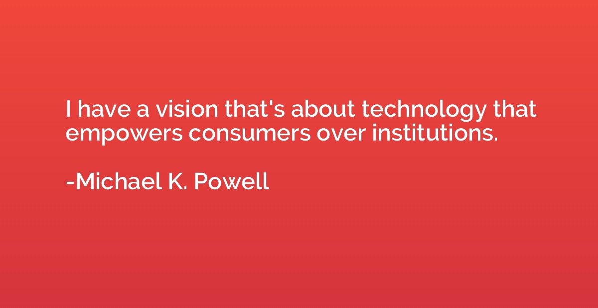 I have a vision that's about technology that empowers consum