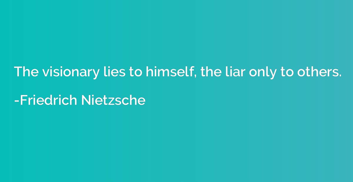 The visionary lies to himself, the liar only to others.