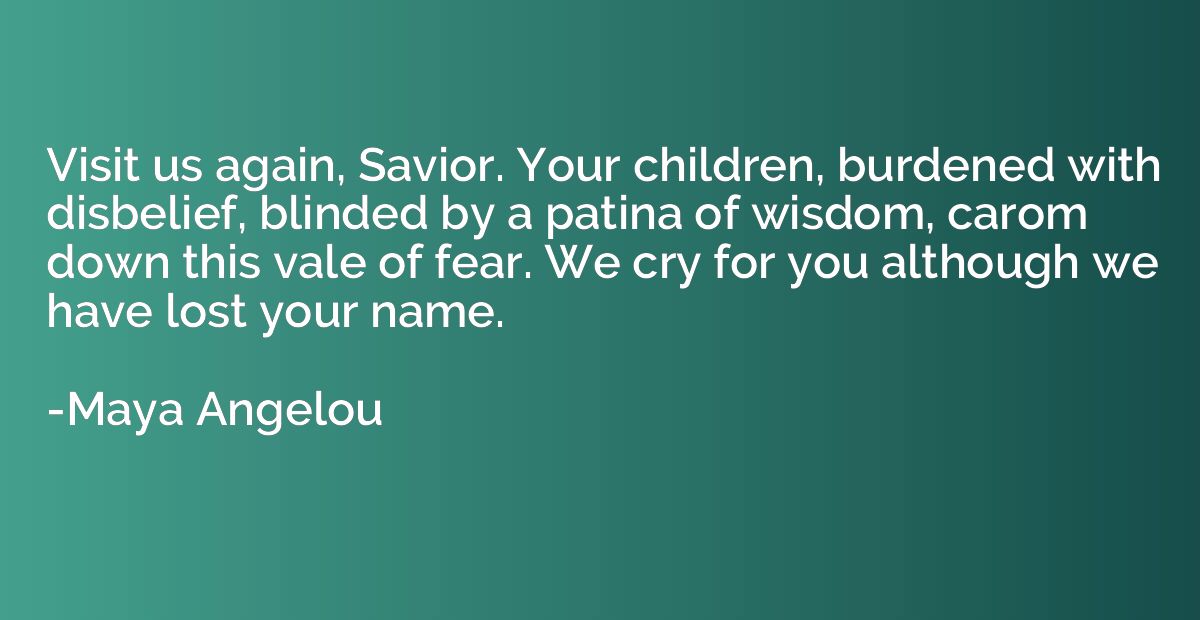Visit us again, Savior. Your children, burdened with disbeli