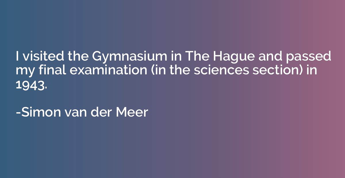 I visited the Gymnasium in The Hague and passed my final exa