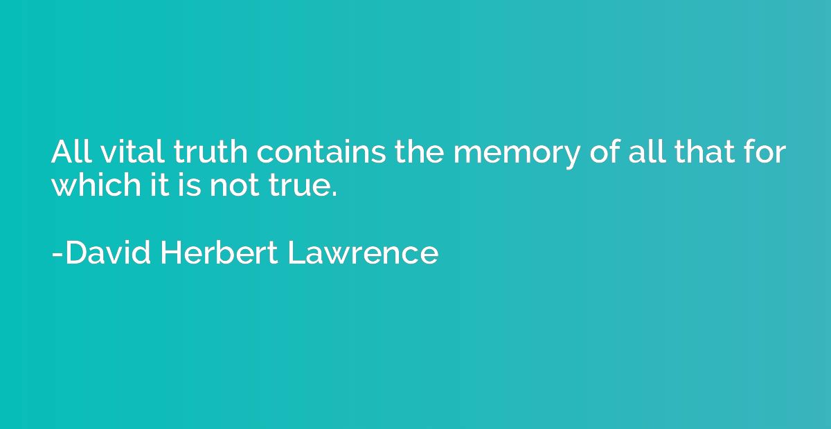 All vital truth contains the memory of all that for which it