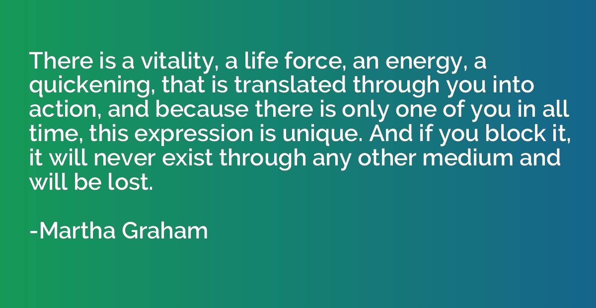 There is a vitality, a life force, an energy, a quickening, 