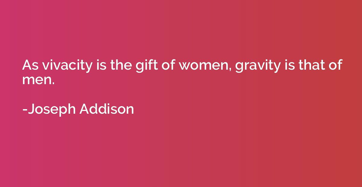 As vivacity is the gift of women, gravity is that of men.
