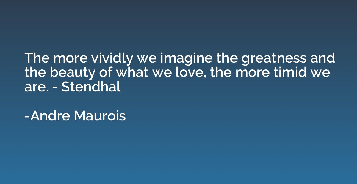 The more vividly we imagine the greatness and the beauty of 