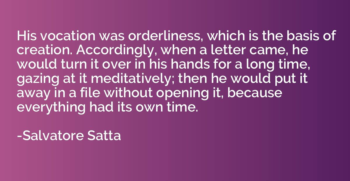 His vocation was orderliness, which is the basis of creation