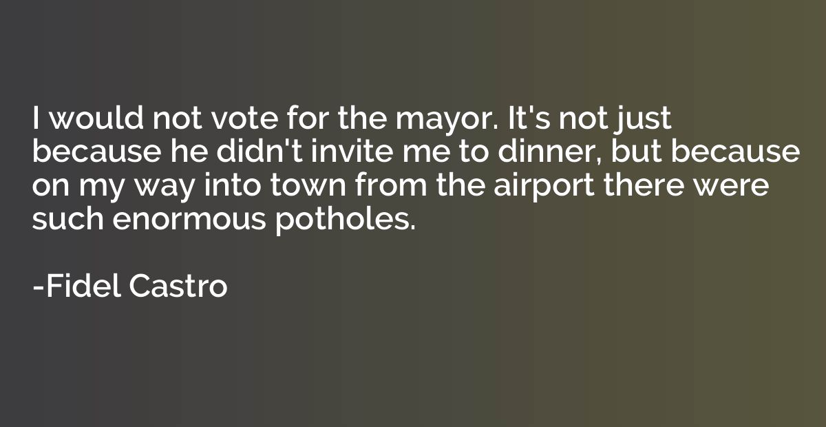 I would not vote for the mayor. It's not just because he did