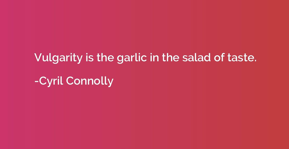Vulgarity is the garlic in the salad of taste.
